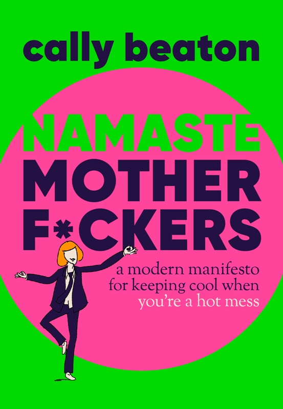 Namaste Motherf*ckers : A modern manifesto for keeping cool when you’re a hot mess